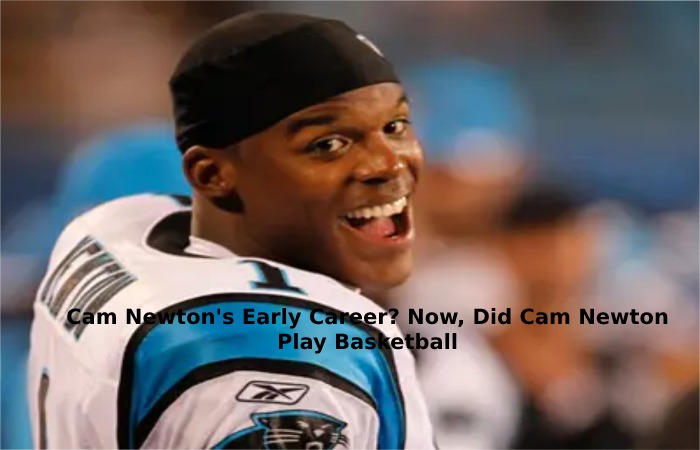 Now, Did Cam Newton Play Basketball