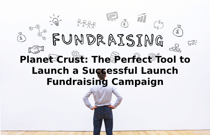 Planet Crust_ The Perfect Tool to Launch a Successful Launch Fundraising Campaign