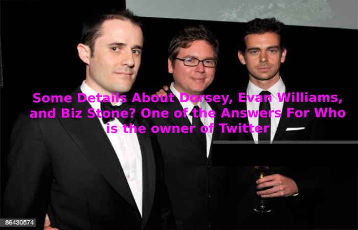 Some Details About Dorsey, Evan Williams, and Biz Stone_ One of the Answers For Who is the owner of Twitter