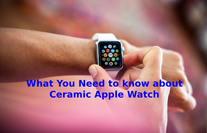 What You Need to know about Ceramic Apple Watch